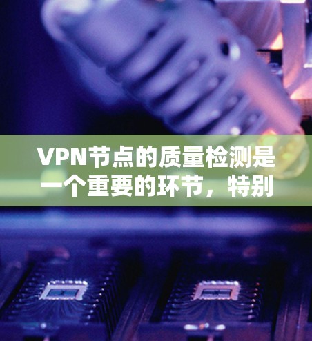 VPN节点的质量检测是一个重要的环节,特别是在网络安全和安全审计中。以下是一些常用的VPN节点质量检测方法和步骤