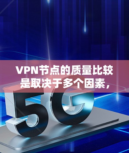 VPN节点的质量比较是取决于多个因素,包括但不限于可靠性、稳定性、安全性和兼容性。以下是一些主要的VPN节点及其质量比较