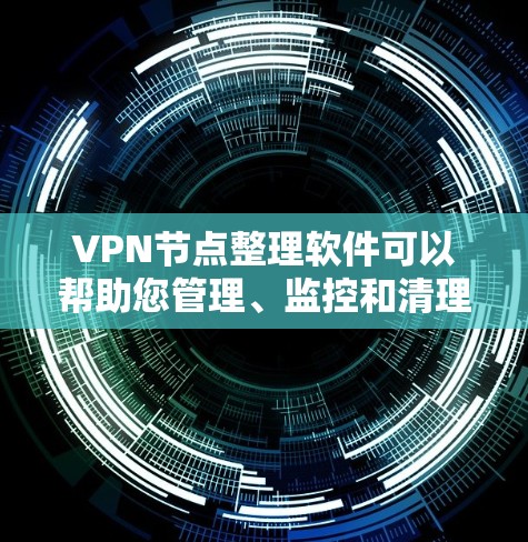 VPN节点整理软件可以帮助您管理、监控和清理VPN设备，确保网络的安全性和稳定性。以下是一些推荐的VPN节点整理软件及其特点