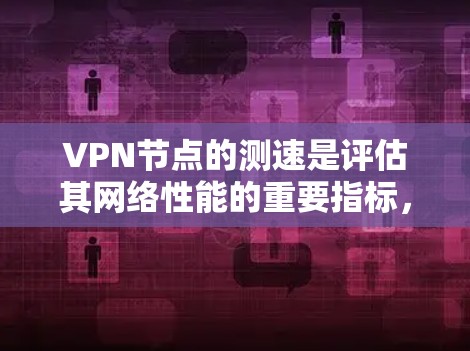 VPN节点的测速是评估其网络性能的重要指标，涵盖了服务器的带宽、延迟以及稳定性等多个方面。以下是一个步骤详细的指南，帮助您准确测量VPN节点的测速