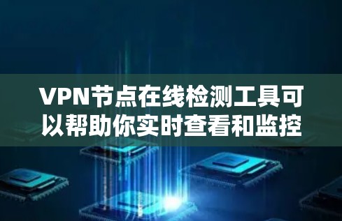 VPN节点在线检测工具可以帮助你实时查看和监控VPN节点的状态，如服务器、连接设备、访问网站等。以下是一些常用的VPN节点在线检测工具及其使用方法