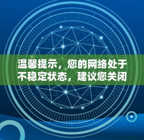 温馨提示,您的网络处于不稳定状态,建议您关闭相关连接并前往安全的网络环境进行访问