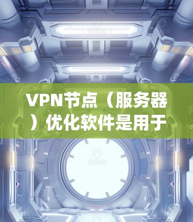 VPN节点（服务器）优化软件是用于提高VPN服务器性能、减少延迟和网络延迟的工具。以下是一些 commonly used VPN 站点优化软件，可以根据您的需求选择适合的工具