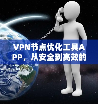 VPN节点优化工具APP,从安全到高效的全面防护