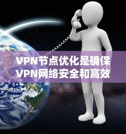 VPN节点优化是确保VPN网络安全和高效的实践，以下是逐步的优化步骤和建议