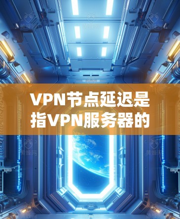 VPN节点延迟是指VPN服务器的响应时间和延迟。延迟主要是由于多种因素引起的,包括网络带宽不足、服务器节点故障、网络连接不稳定、服务器配置错误、节点故障等。以下是一些关于VPN节点延迟的解答和建议
