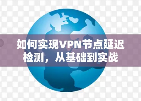 如何实现VPN节点延迟检测，从基础到实战