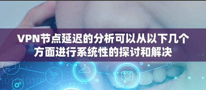 VPN节点延迟的分析可以从以下几个方面进行系统性的探讨和解决