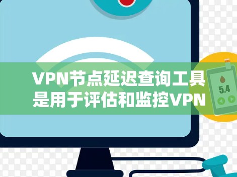 VPN节点延迟查询工具是用于评估和监控VPN网络延迟的工具,帮助用户了解节点处理信息的时间长短。以下是详细的步骤指南