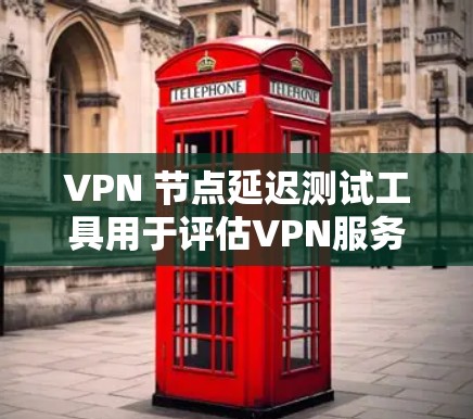 VPN 节点延迟测试工具用于评估VPN服务器之间的延迟差异或网络连接延迟。以下是详细的步骤和信息,帮助您更好地理解和使用这些工具