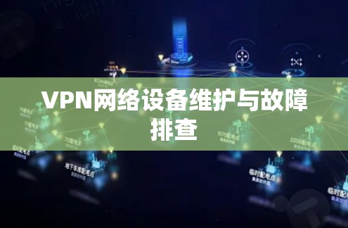 VPN网络设备维护与故障排查