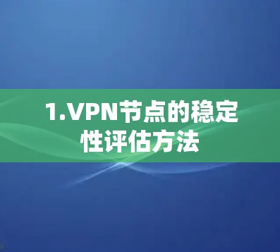 1.VPN节点的稳定性评估方法