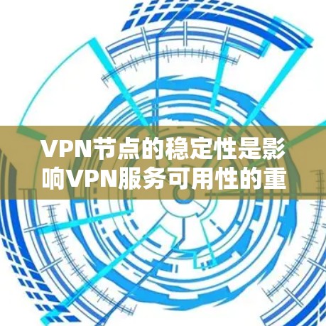 VPN节点的稳定性是影响VPN服务可用性的重要因素。以下是对VPN节点稳定性的评测和分析