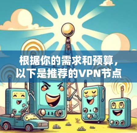 根据你的需求和预算，以下是推荐的VPN节点平台