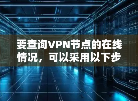 要查询VPN节点的在线情况，可以采用以下步骤和方法