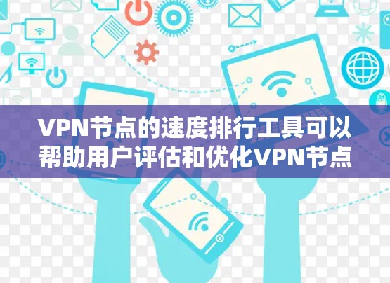 VPN节点的速度排行工具可以帮助用户评估和优化VPN节点的性能，了解连接速度、延迟、安全性和稳定性等关键指标。以下是详细的步骤和推荐