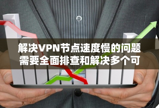 解决VPN节点速度慢的问题需要全面排查和解决多个可能的原因,以下是一步步的解决方案
