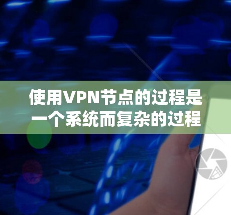 使用VPN节点的过程是一个系统而复杂的过程,需要综合考虑多个因素。以下是一个详细的指南,帮助您有效地使用VPN节点
