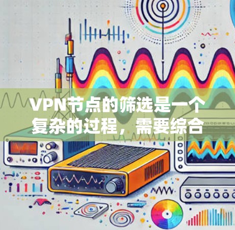 VPN节点的筛选是一个复杂的过程,需要综合考虑多种因素以确保设备的安全性。以下是筛选VPN节点的详细步骤和注意事项