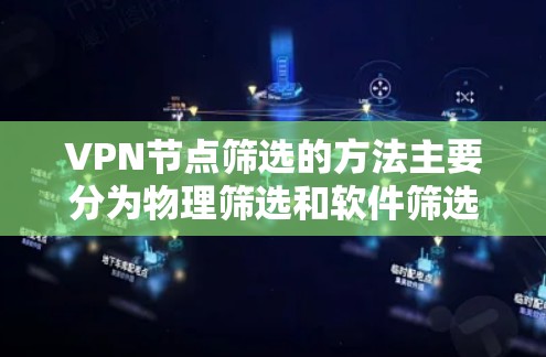 VPN节点筛选的方法主要分为物理筛选和软件筛选,以下是详细的步骤说明