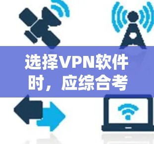 选择VPN软件时,应综合考虑以下因素,以确保最佳体验和安全