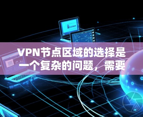 VPN节点区域的选择是一个复杂的问题,需要综合考虑多个因素来确保网络的安全、高效和稳定。以下是对这一问题的详细分析和总结