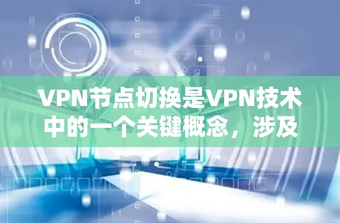 VPN节点切换是VPN技术中的一个关键概念，涉及多个节点之间的数据转发、加密和传输，确保数据在异步网络中安全传输。以下是该技术的详细解释
