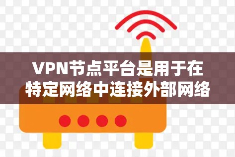 VPN节点平台是用于在特定网络中连接外部网络的VPN服务，通常基于SSL、HTTPS、SSE、SAML等协议。以下是对VPN节点平台的详细分析