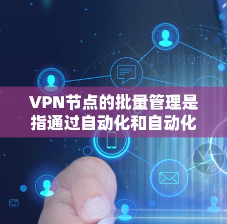 VPN节点的批量管理是指通过自动化和自动化的方式管理多个VPN节点的配置、部署、监控和维护。以下是VPN节点批量管理的常见步骤和方法