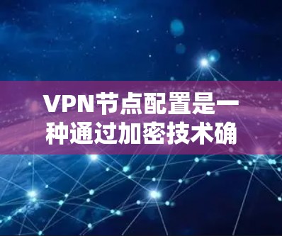 VPN节点配置是一种通过加密技术确保数据安全传输的方法,具体步骤如下