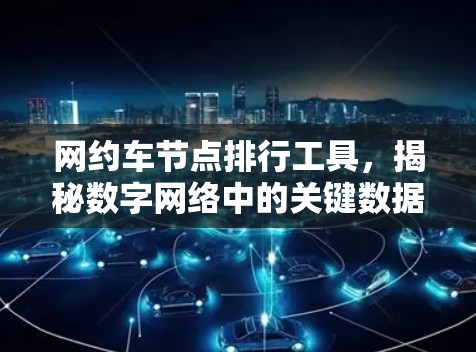 网约车节点排行工具，揭秘数字网络中的关键数据