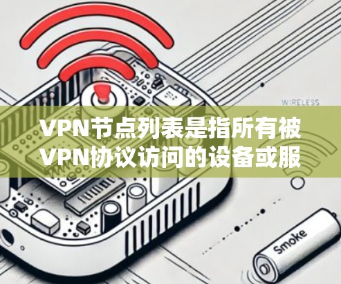 VPN节点列表是指所有被VPN协议访问的设备或服务器的列表。这些设备通常用于VPN通信,包括服务器、路由器、交换机等