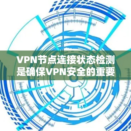 VPN节点连接状态检测是确保VPN安全的重要环节，涉及多个步骤和设备的监控与管理。以下是对该过程的详细总结
