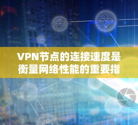 VPN节点的连接速度是衡量网络性能的重要指标,不同的VPN节点和服务可能会有不同的连接速度表现。以下是一些常见的VPN节点连接速度排行,以及如何分析和比较这些排行