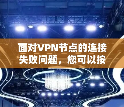 面对VPN节点的连接失败问题,您可以按照以下步骤进行修复