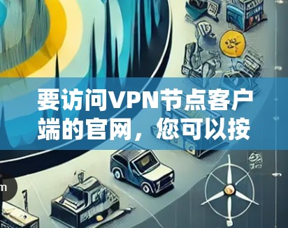 要访问VPN节点客户端的官网,您可以按照以下步骤进行