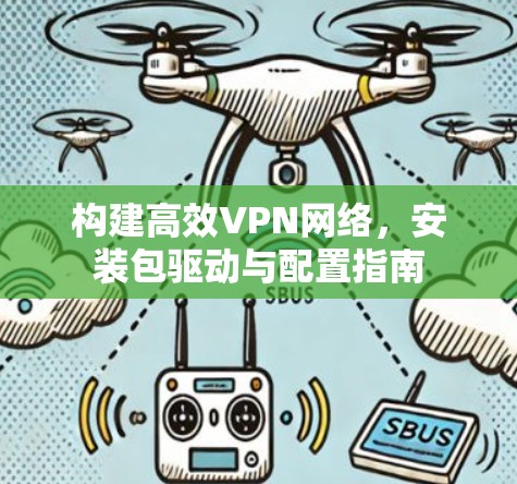 构建高效VPN网络,安装包驱动与配置指南