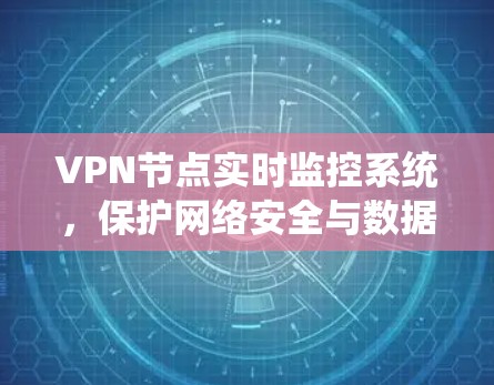 VPN节点实时监控系统,保护网络安全与数据隐私