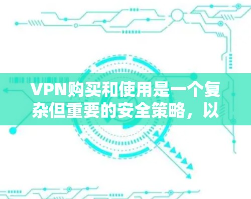 VPN购买和使用是一个复杂但重要的安全策略,以下是基于您的问题整理出来的详细指南