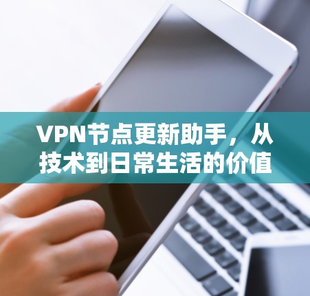VPN节点更新助手，从技术到日常生活的价值与挑战