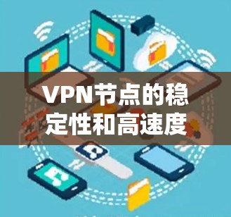 VPN节点的稳定性和高速度取决于多种因素,包括VPN服务的选择、网络环境、数据流量的管理以及路由器和交换机的配置。以下是一些可以帮助你提升VPN节点高速稳定性的方法