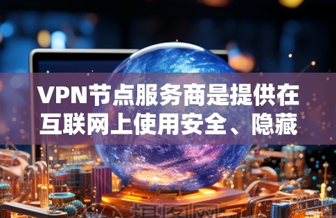 VPN节点服务商是提供在互联网上使用安全、隐藏的网络环境的提供商。这些服务商通过多种方式连接用户，将他们的IP地址隐藏，确保数据传输的安全性。以下是详细介绍