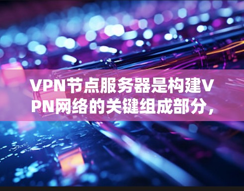 VPN节点服务器是构建VPN网络的关键组成部分，其资源设计和管理需要综合考虑多个方面以确保安全、高性能和高可用性。以下是对VPN节点服务器资源的详细分析