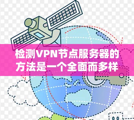 检测VPN节点服务器的方法是一个全面而多样的过程,需要结合多种技术和工具来确保网络的安全。以下是一个系统性的指南,帮助您有效地检测和防范这些服务器