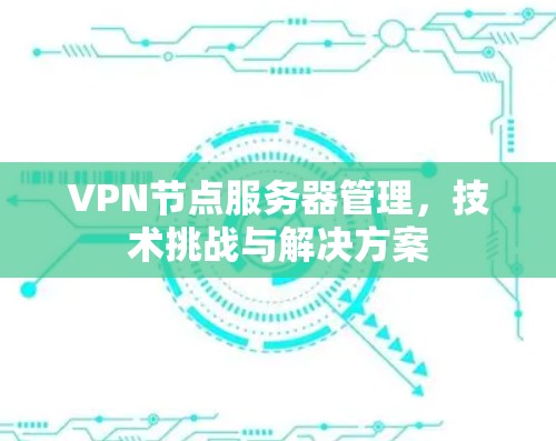 VPN节点服务器管理,技术挑战与解决方案