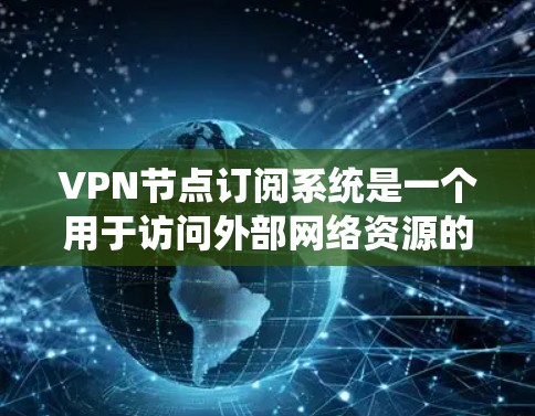 VPN节点订阅系统是一个用于访问外部网络资源的网络服务,通过虚拟网络连接内部服务器或文件资源。以下是该系统的主要功能和使用步骤