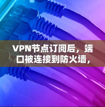 VPN节点订阅后，端口被连接到防火墙，通过EDS配置到防火墙，然后通过ERI进行重写规则调整，以防止 Eve 进行攻击。以下是对EDS和ERI的详细步骤和分析