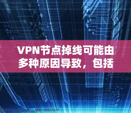 VPN节点掉线可能由多种原因导致，包括网络问题、配置错误、服务器故障等。以下是一些解决方法