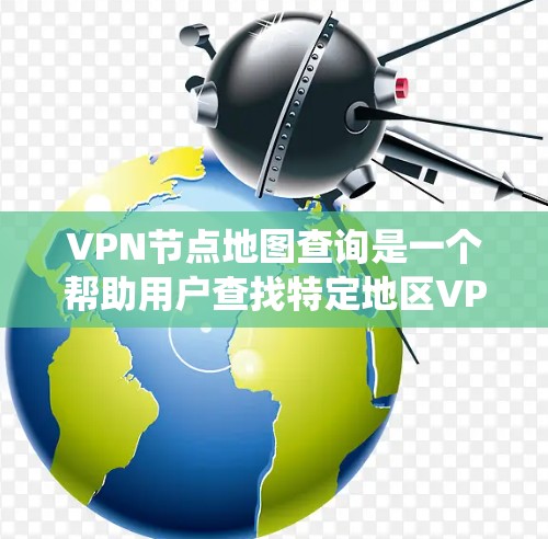 VPN节点地图查询是一个帮助用户查找特定地区VPN服务节点的工具。以下是详细的步骤和方法，帮助您系统地进行查询