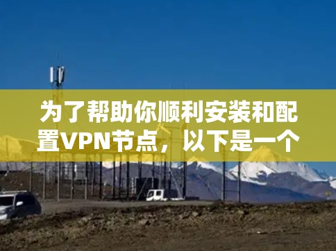 为了帮助你顺利安装和配置VPN节点,以下是一个详细的教程步骤